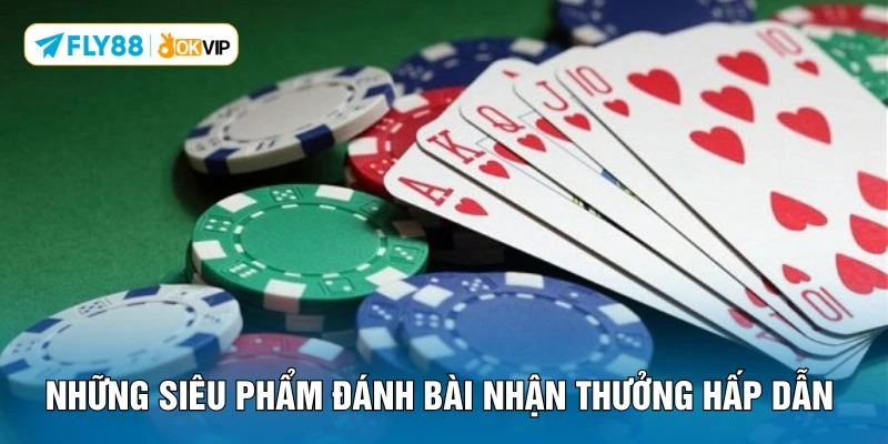 Những siêu phẩm đánh bài nhận thưởng hấp dẫn